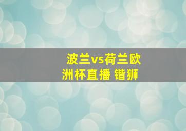 波兰vs荷兰欧洲杯直播 锴狮